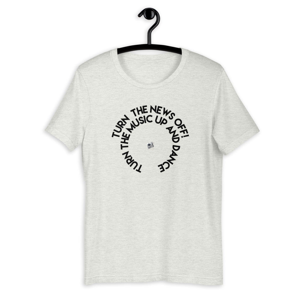 TURN THE NEWS OFF! TURN THE MUSIC UP AND DANCE - Short-Sleeve T-Shirt - LikeDancers