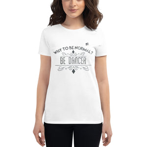 WHY TO BE NORMAL? BE DANCER - Women's short sleeve t-shirt - LikeDancers