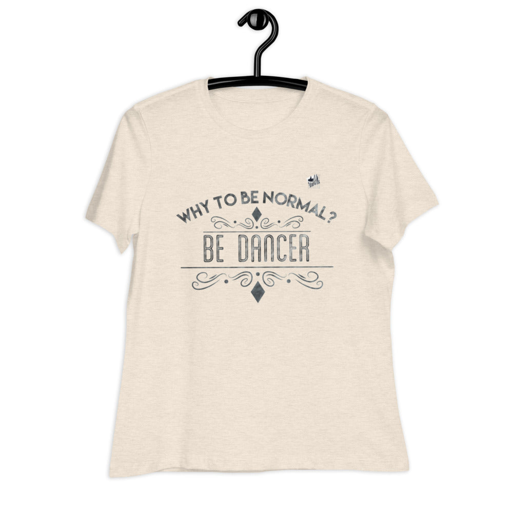 WHY TO BE NORMAL? BE DANCER - Women's Relaxed T-Shirt - LikeDancers
