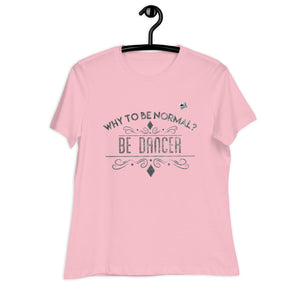 WHY TO BE NORMAL? BE DANCER - Women's Relaxed T-Shirt - LikeDancers